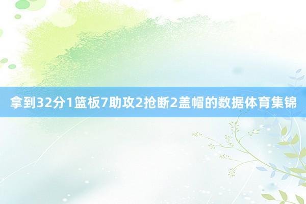 拿到32分1篮板7助攻2抢断2盖帽的数据体育集锦