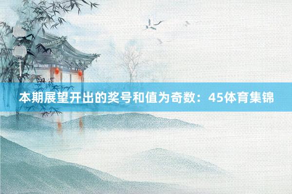 本期展望开出的奖号和值为奇数：45体育集锦