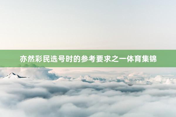 亦然彩民选号时的参考要求之一体育集锦