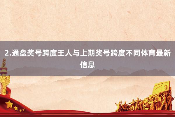 2.通盘奖号跨度王人与上期奖号跨度不同体育最新信息