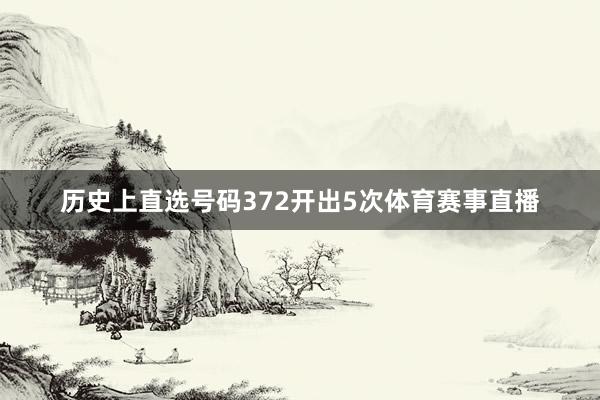 历史上直选号码372开出5次体育赛事直播
