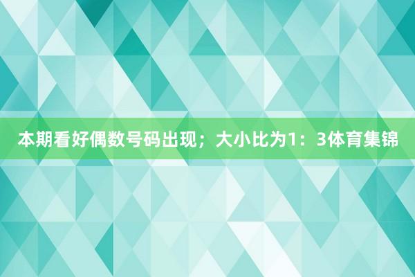 本期看好偶数号码出现;大小比为1:3体育集锦