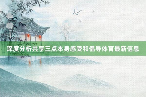 深度分析共享三点本身感受和倡导体育最新信息