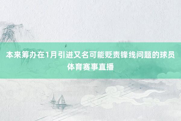 本来筹办在1月引进又名可能贬责锋线问题的球员体育赛事直播
