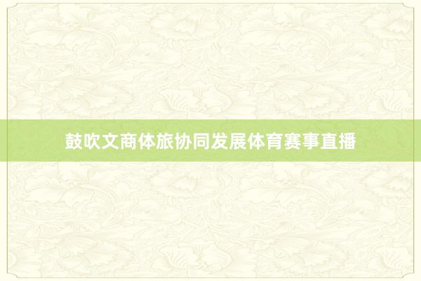 鼓吹文商体旅协同发展体育赛事直播