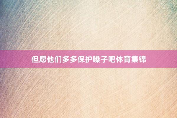 但愿他们多多保护嗓子吧体育集锦