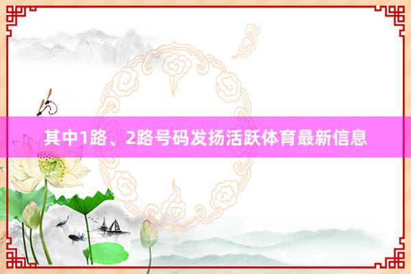 其中1路、2路号码发扬活跃体育最新信息