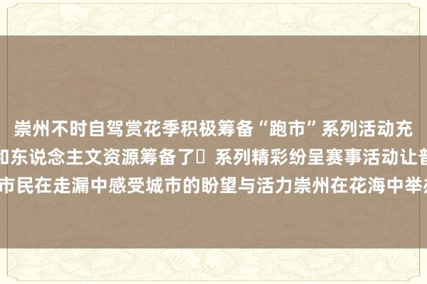 崇州不时自驾赏花季积极筹备“跑市”系列活动充分愚弄自己私有的当然和东说念主文资源筹备了⼀系列精彩纷呈赛事活动让普遍市民在走漏中感受城市的盼望与活力崇州在花海中举办2025年半程⻢拉松体育集锦