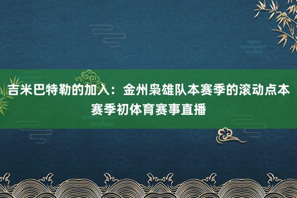 吉米巴特勒的加入：金州枭雄队本赛季的滚动点本赛季初体育赛事直播