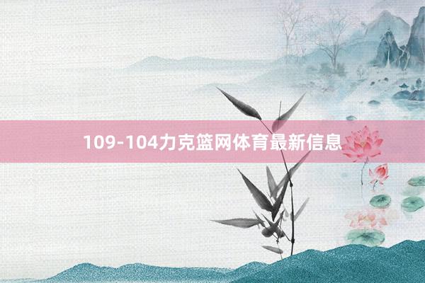109-104力克篮网体育最新信息