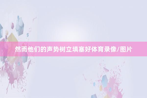 然而他们的声势树立填塞好体育录像/图片