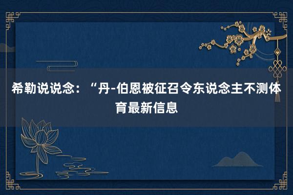 希勒说说念：“丹-伯恩被征召令东说念主不测体育最新信息