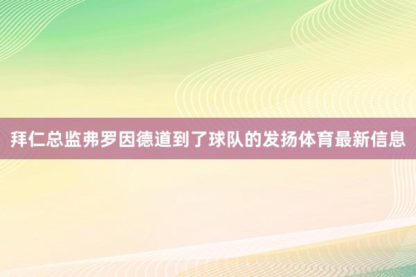 拜仁总监弗罗因德道到了球队的发扬体育最新信息
