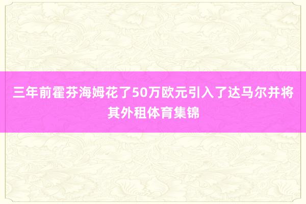 三年前霍芬海姆花了50万欧元引入了达马尔并将其外租体育集锦