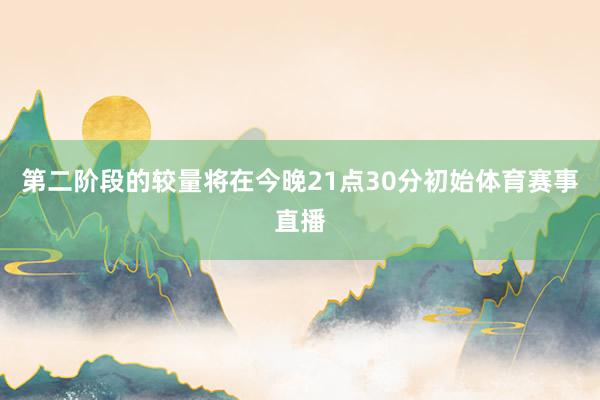 第二阶段的较量将在今晚21点30分初始体育赛事直播