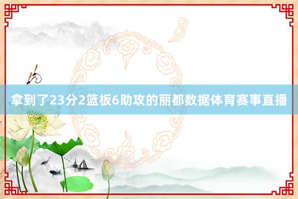 拿到了23分2篮板6助攻的丽都数据体育赛事直播