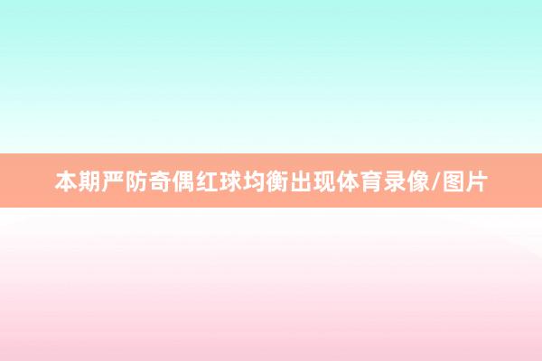 本期严防奇偶红球均衡出现体育录像/图片