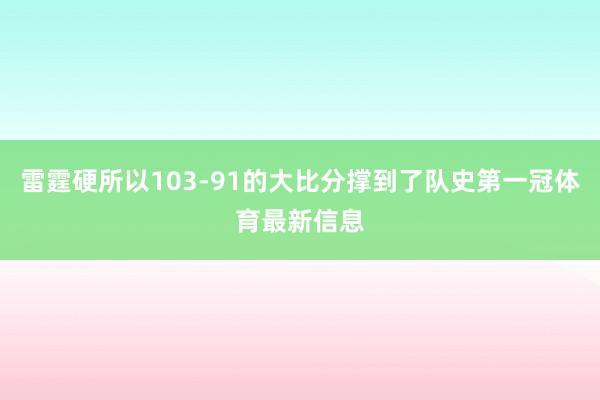 雷霆硬所以103-91的大比分撑到了队史第一冠体育最新信息