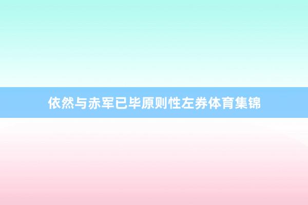依然与赤军已毕原则性左券体育集锦
