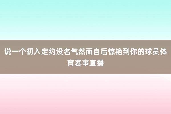 说一个初入定约没名气然而自后惊艳到你的球员体育赛事直播