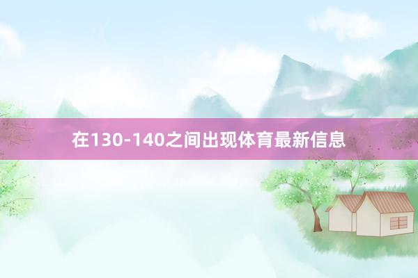 在130-140之间出现体育最新信息