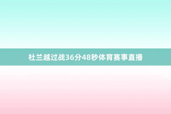 杜兰越过战36分48秒体育赛事直播