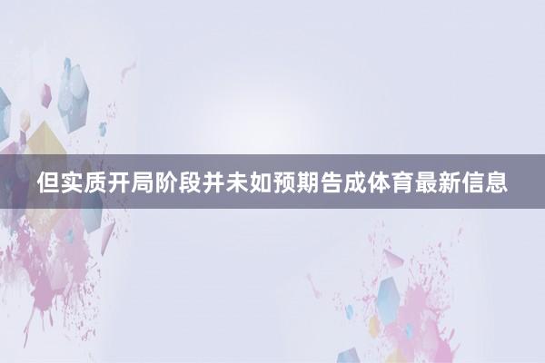 但实质开局阶段并未如预期告成体育最新信息