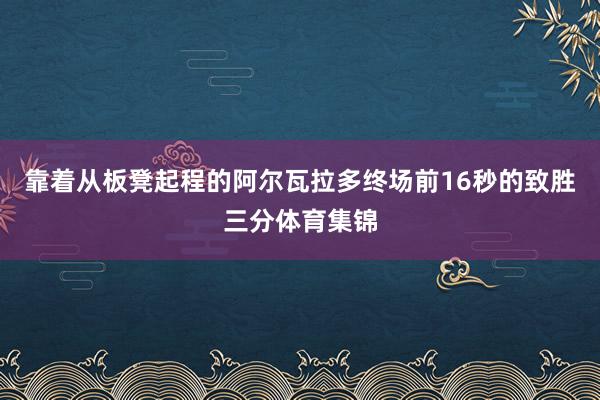 靠着从板凳起程的阿尔瓦拉多终场前16秒的致胜三分体育集锦