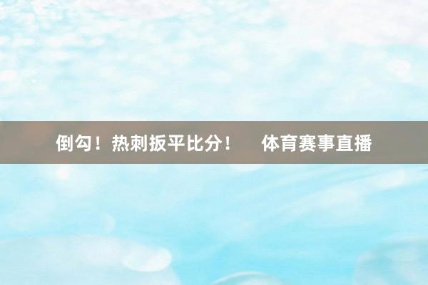 倒勾！热刺扳平比分！    体育赛事直播