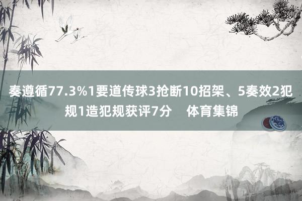 奏遵循77.3%1要道传球3抢断10招架、5奏效2犯规1造犯规获评7分    体育集锦