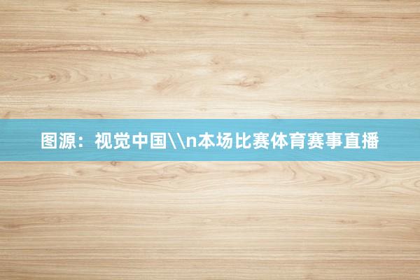 图源：视觉中国\n本场比赛体育赛事直播