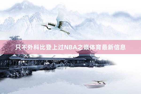 只不外科比登上过NBA之巅体育最新信息