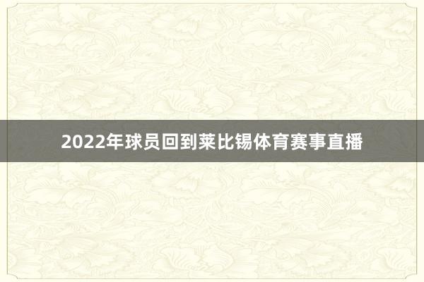 2022年球员回到莱比锡体育赛事直播