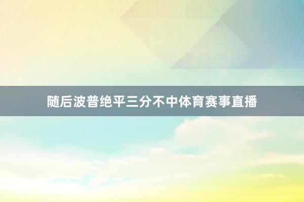 随后波普绝平三分不中体育赛事直播
