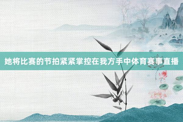 她将比赛的节拍紧紧掌控在我方手中体育赛事直播