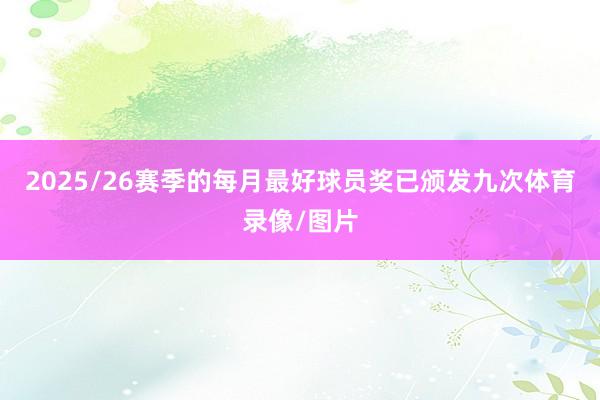 2025/26赛季的每月最好球员奖已颁发九次体育录像/图片