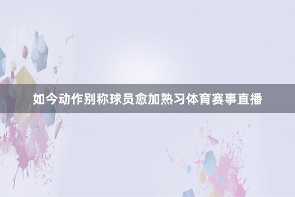 如今动作别称球员愈加熟习体育赛事直播