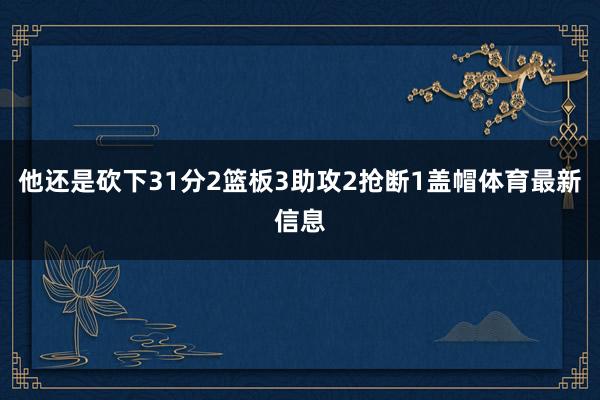 他还是砍下31分2篮板3助攻2抢断1盖帽体育最新信息