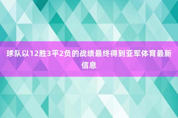 球队以12胜3平2负的战绩最终得到亚军体育最新信息